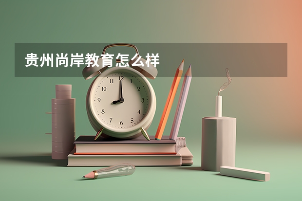 贵州尚岸教育怎么样