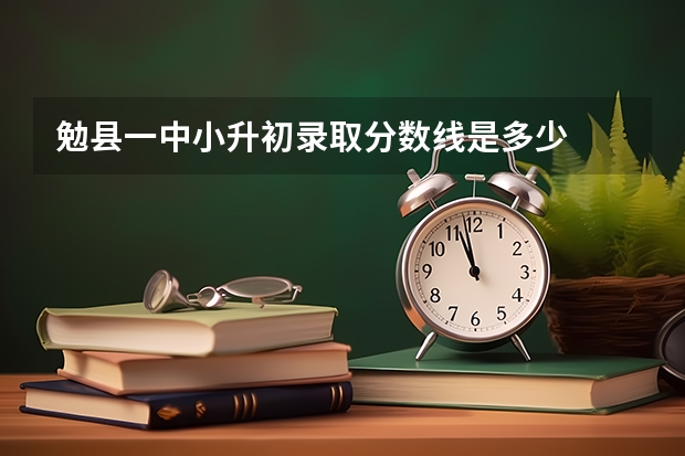 勉县一中小升初录取分数线是多少
