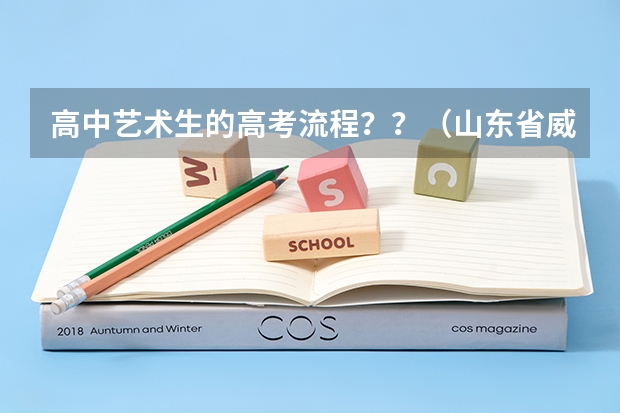 高中艺术生的高考流程？？（山东省威海艺术学校分数线）