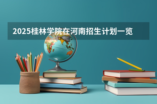 2025桂林学院在河南招生计划一览表