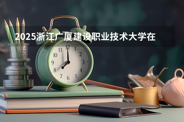 2025浙江广厦建设职业技术大学在江苏招生计划一览表