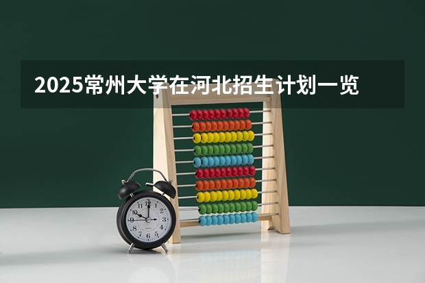 2025常州大学在河北招生计划一览表