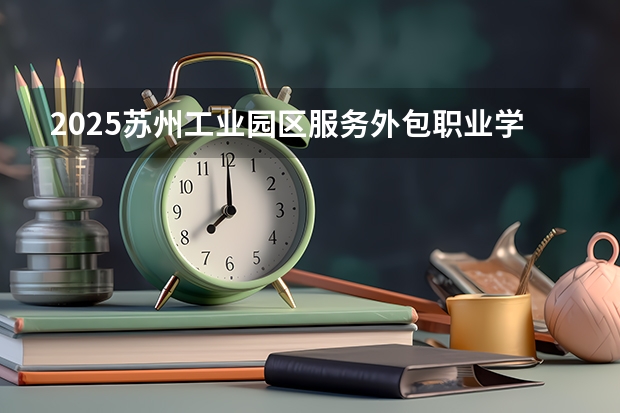 2025苏州工业园区服务外包职业学院在安徽招生计划一览表