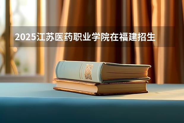 2025江苏医药职业学院在福建招生计划一览表
