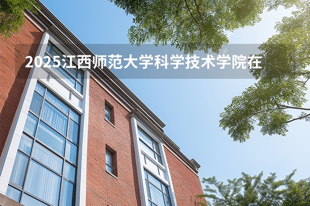 2025江西师范大学科学技术学院在辽宁招生计划一览表