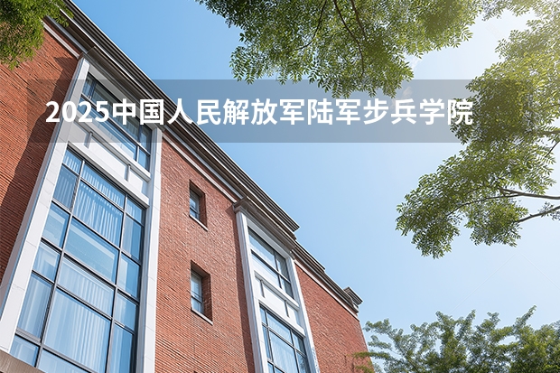 2025中国人民解放军陆军步兵学院在四川招生计划一览表