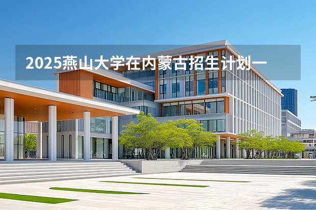 2025燕山大学在内蒙古招生计划一览表