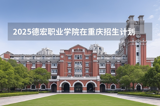 2025德宏职业学院在重庆招生计划一览表