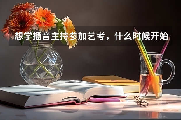 想学播音主持参加艺考，什么时候开始学合适？