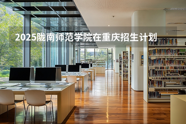 2025陇南师范学院在重庆招生计划一览表