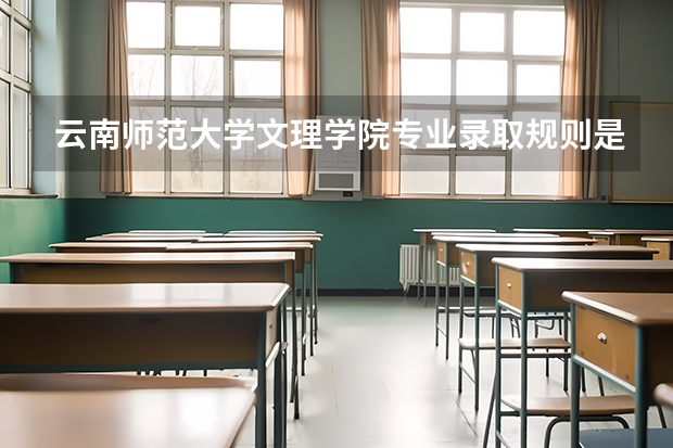 云南师范大学文理学院专业录取规则是什么？