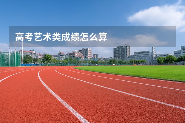 高考艺术类成绩怎么算