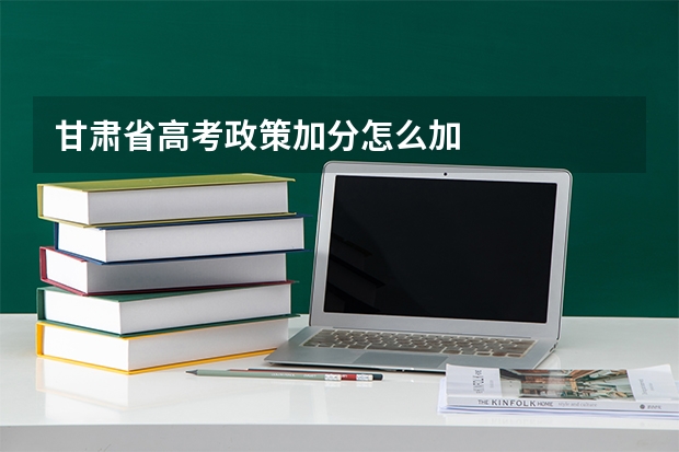 甘肃省高考政策加分怎么加