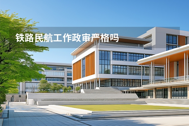 铁路民航工作政审严格吗