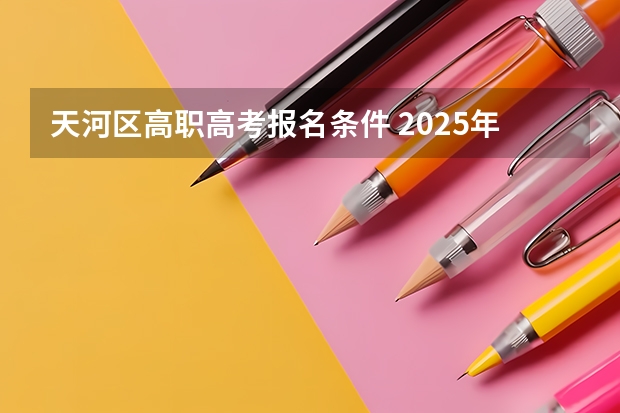 天河区高职高考报名条件 2025年广州市天河区天河中学高考成绩