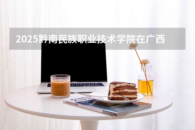 2025黔南民族职业技术学院在广西招生计划一览表