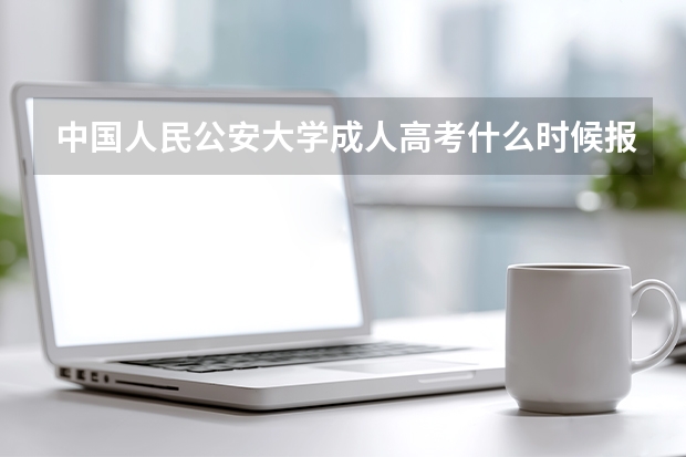 中国人民公安大学成人高考什么时候报