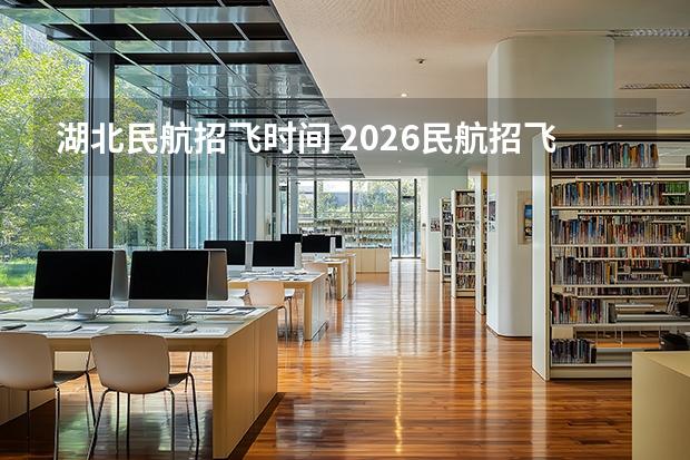 湖北民航招飞时间 2026民航招飞报名时间