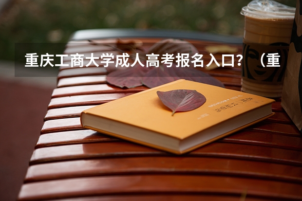 重庆工商大学成人高考报名入口？（重庆成人高考报名指南？）