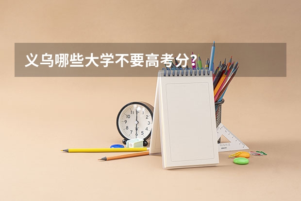 义乌哪些大学不要高考分？