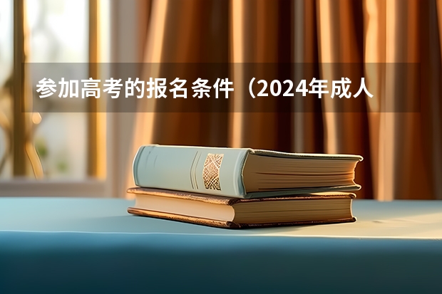 参加高考的报名条件（2024年成人高考报名条件）
