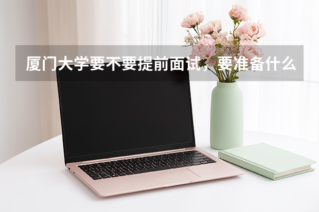 厦门大学要不要提前面试，要准备什么材料