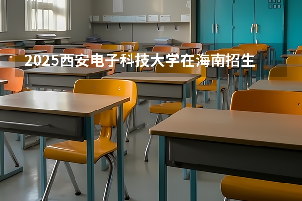 2025西安电子科技大学在海南招生计划一览表