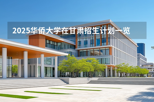 2025华侨大学在甘肃招生计划一览表