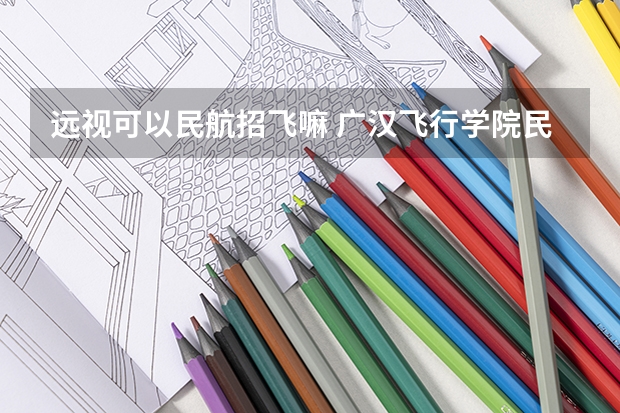 远视可以民航招飞嘛 广汉飞行学院民航飞行员体检远视能过不