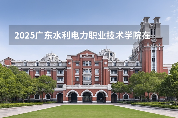 2025广东水利电力职业技术学院在海南招生计划一览表