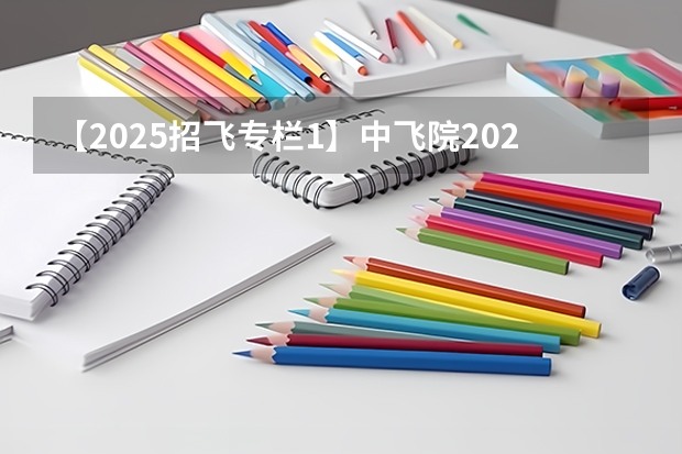【2025招飞专栏1】中飞院2025年飞行技术专业招生简章（南京航空航天大学招生章程）