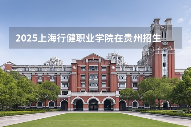 2025上海行健职业学院在贵州招生计划一览表