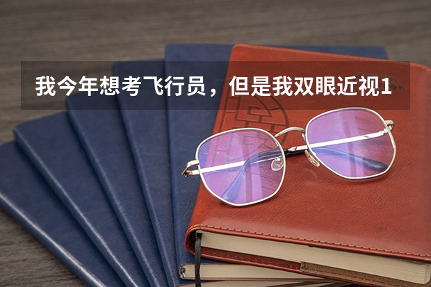 我今年想考飞行员，但是我双眼近视100多度，有什么方法可以让我过军检吗?