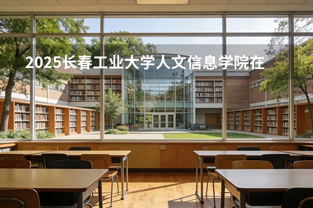 2025长春工业大学人文信息学院在海南招生计划一览表
