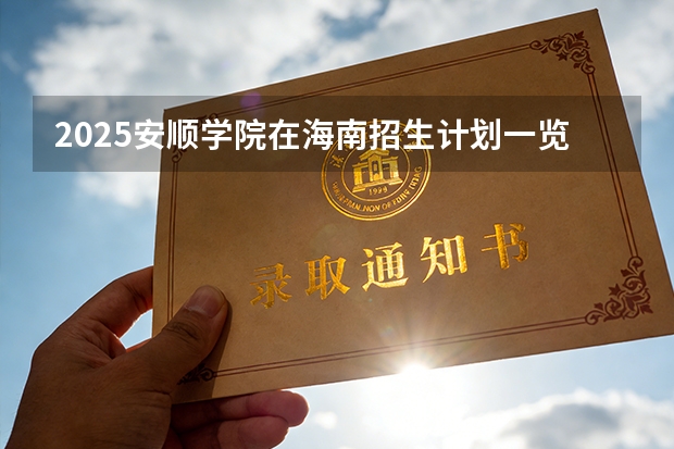 2025安顺学院在海南招生计划一览表