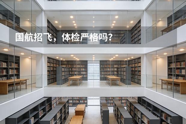 国航招飞，体检严格吗？