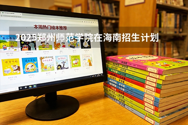 2025郑州师范学院在海南招生计划一览表