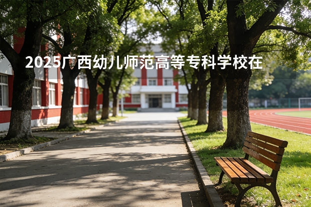 2025广西幼儿师范高等专科学校在海南招生计划一览表