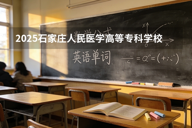 2025石家庄人民医学高等专科学校在海南招生计划一览表