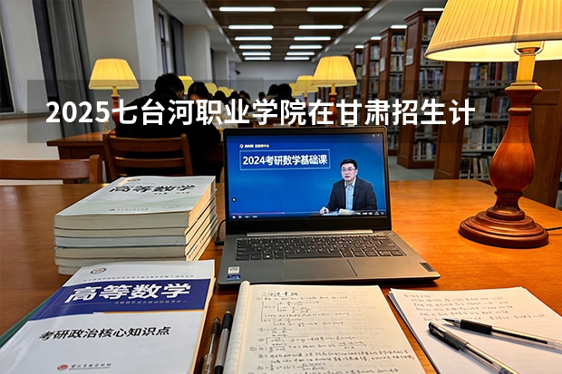 2025七台河职业学院在甘肃招生计划一览表