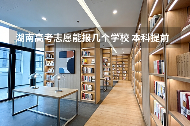 湖南高考志愿能报几个学校 本科提前批可以报几个志愿