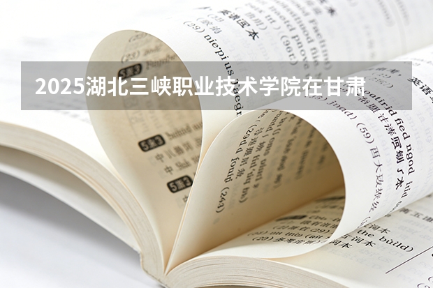 2025湖北三峡职业技术学院在甘肃招生计划一览表