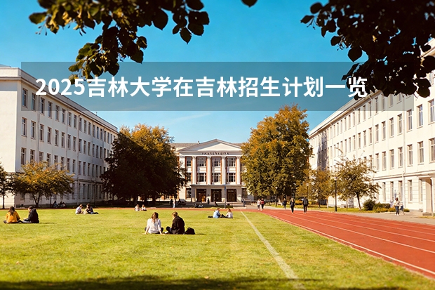 2025吉林大学在吉林招生计划一览表