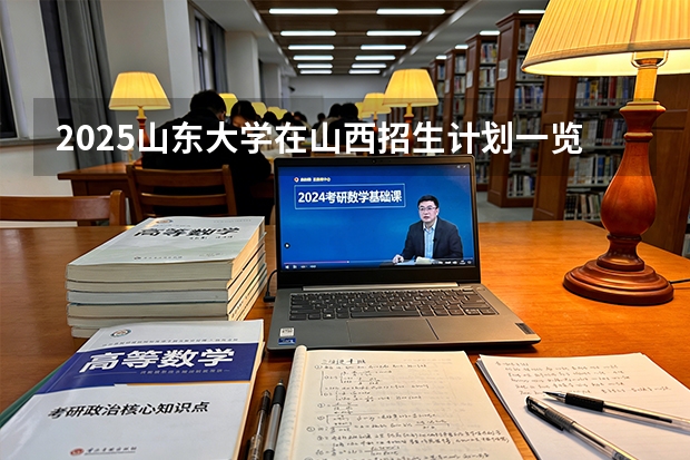 2025山东大学在山西招生计划一览表