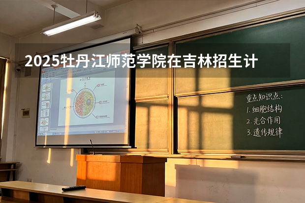 2025牡丹江师范学院在吉林招生计划一览表