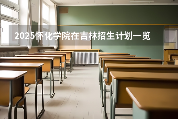2025怀化学院在吉林招生计划一览表