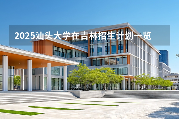 2025汕头大学在吉林招生计划一览表