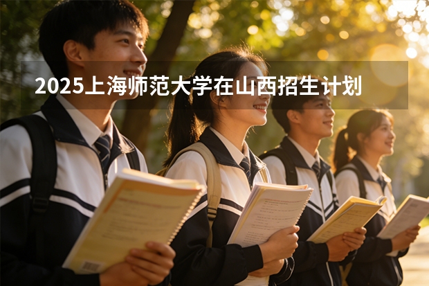 2025上海师范大学在山西招生计划一览表