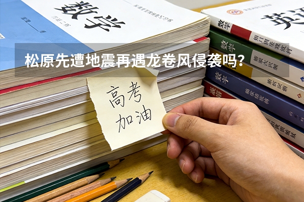松原先遭地震再遇龙卷风侵袭吗？