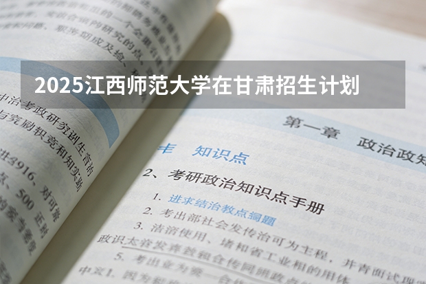 2025江西师范大学在甘肃招生计划一览表